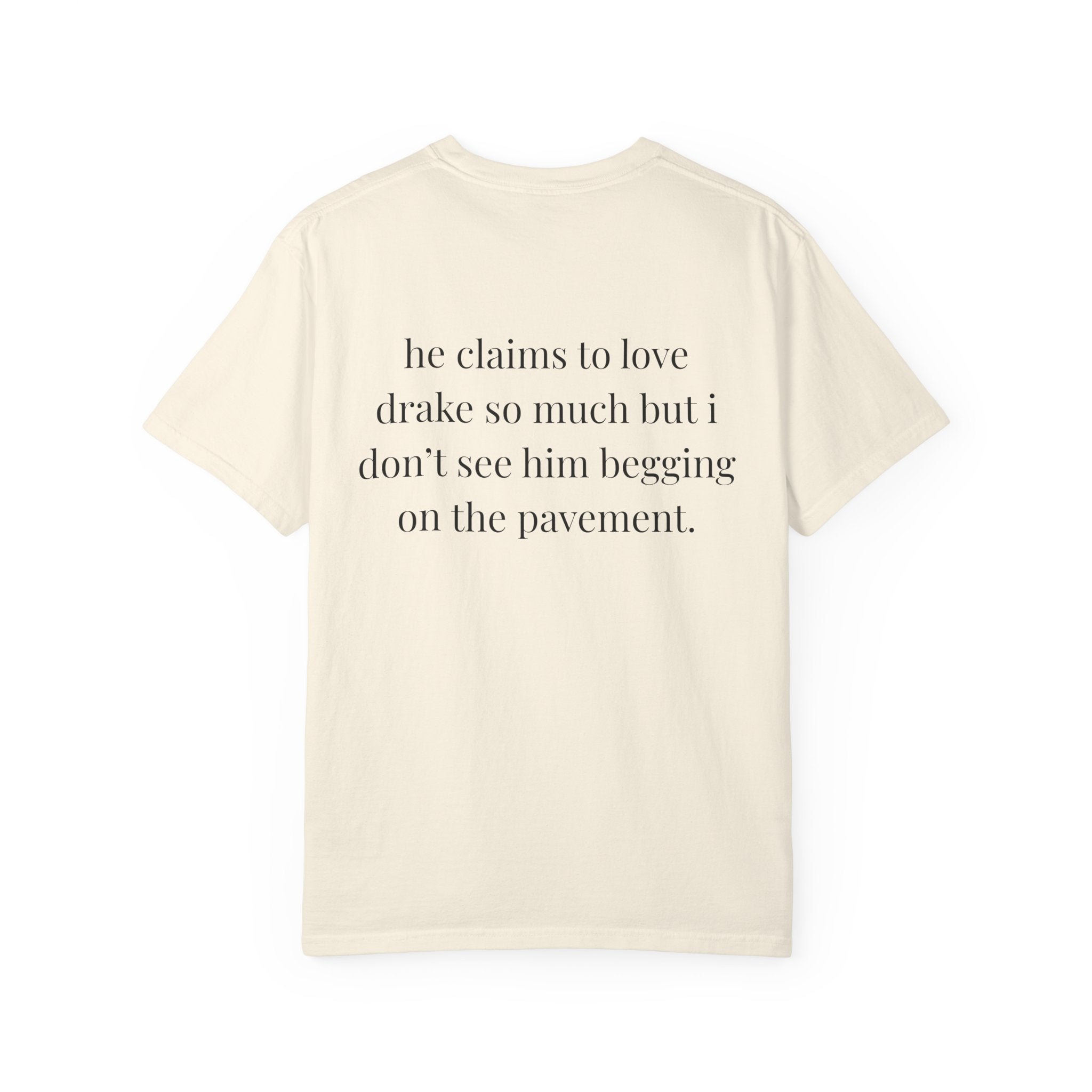 He Claims To Love Drake But I Don't See Him Begging On The Pavement Tee