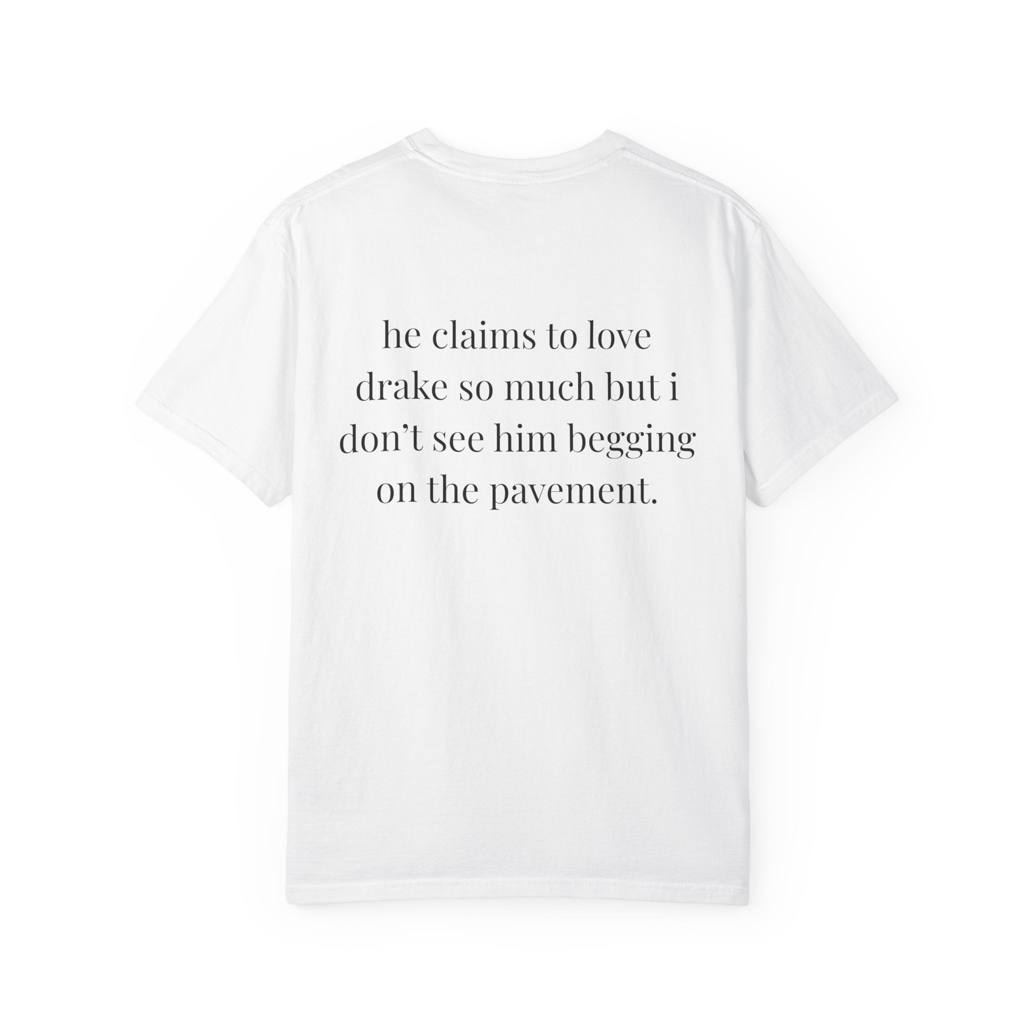 He Claims To Love Drake But I Don't See Him Begging On The Pavement Tee