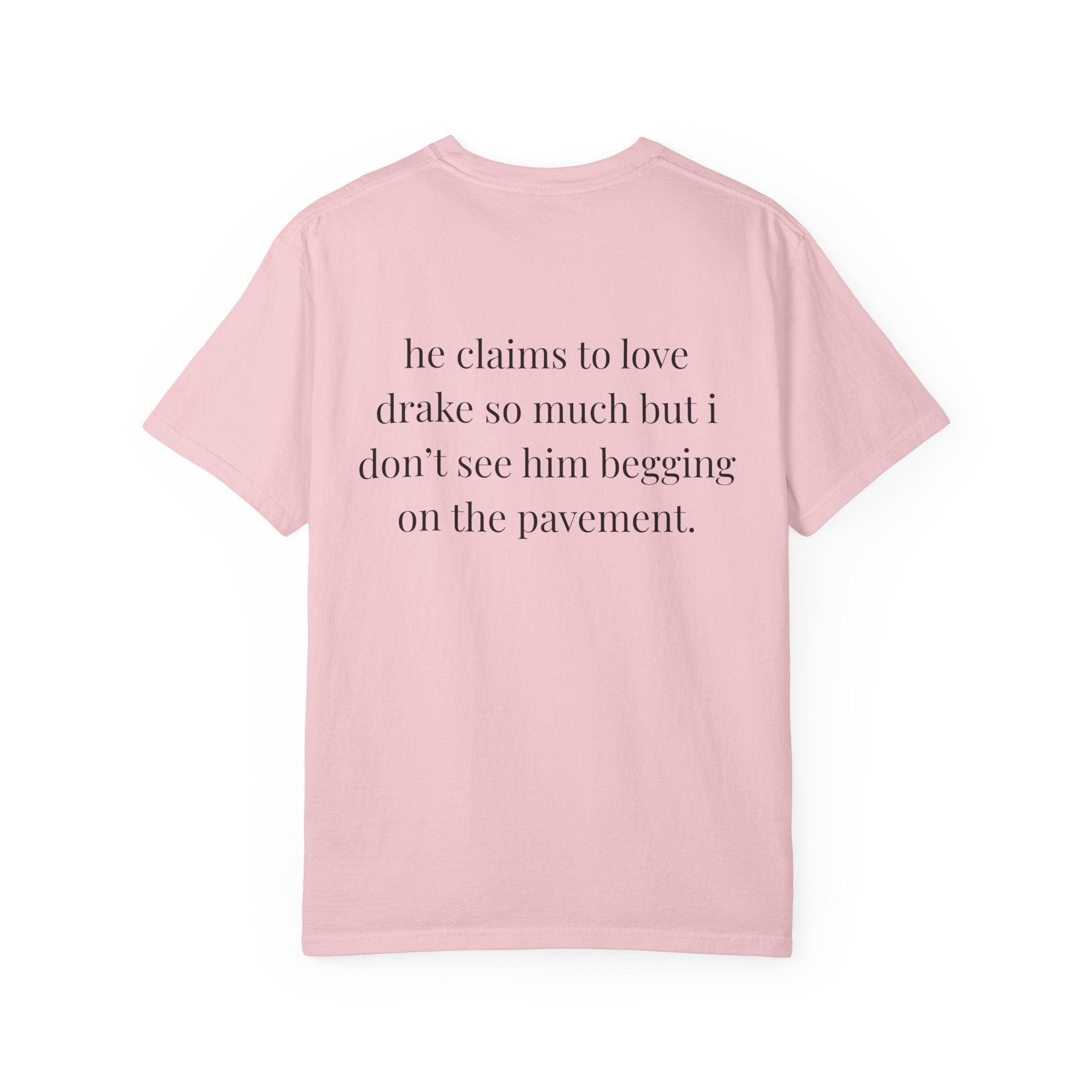 He Claims To Love Drake But I Don't See Him Begging On The Pavement Tee
